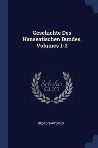 Geschichte Des Hanseatischen Bundes, Volumes 1-2