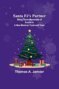 Cover image for Santa Fe's Partner;Being Some Memorials of Events in a New-Mexican Track-end Town