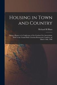 Cover image for Housing in Town and Country: Being a Report of a Conference of the Garden City Association, Held in the Grand Hall, Criterion Restaurant, London, on March 16th, 1906