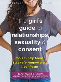 Cover image for The Teen Girl's Guide to Relationships, Sexuality, and Consent: How to Stay Empowered, Safe, and Confident