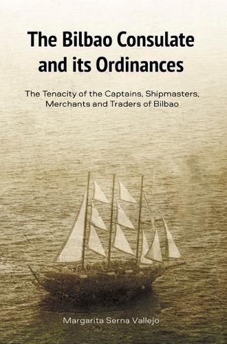 Cover image for The Bilbao Consulate and its Ordinances: The Tenacity of the Captains, Shipmasters, Merchants and Traders of Bilbao