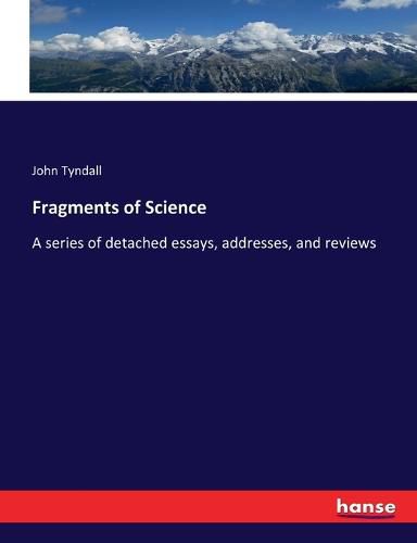 Cover image for Fragments of Science: A series of detached essays, addresses, and reviews