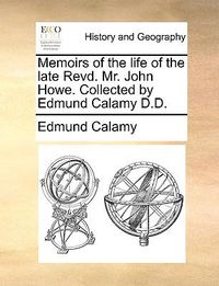 Cover image for Memoirs of the Life of the Late Revd. Mr. John Howe. Collected by Edmund Calamy D.D.