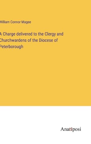 Cover image for A Charge delivered to the Clergy and Churchwardens of the Diocese of Peterborough