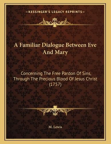 Cover image for A Familiar Dialogue Between Eve and Mary: Concerning the Free Pardon of Sins, Through the Precious Blood of Jesus Christ (1757)