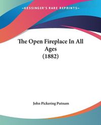 Cover image for The Open Fireplace in All Ages (1882)