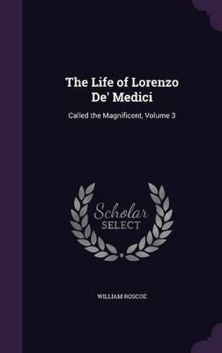 Cover image for The Life of Lorenzo de' Medici: Called the Magnificent, Volume 3