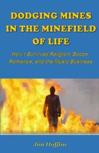 Cover image for Dodging Mines in the Minefield of Life: How I Survived Religion, Booze, Romance, and the Music Business