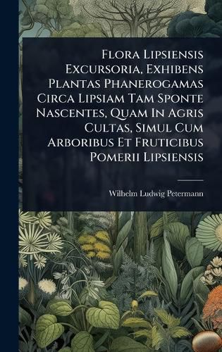 Cover image for Flora Lipsiensis Excursoria, Exhibens Plantas Phanerogamas Circa Lipsiam Tam Sponte Nascentes, Quam In Agris Cultas, Simul Cum Arboribus Et Fruticibus Pomerii Lipsiensis