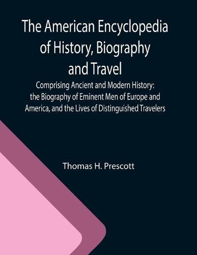 Cover image for The American Encyclopedia of History, Biography and Travel; Comprising Ancient and Modern History: the Biography of Eminent Men of Europe and America, and the Lives of Distinguished Travelers.