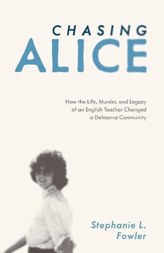 Cover image for Chasing Alice: How the Life, Murder, and Legacy of an English Teacher Changed a Delmarva Community