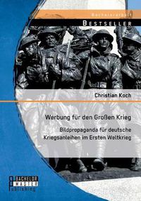 Cover image for Werbung fur den Grossen Krieg: Bildpropaganda fur deutsche Kriegsanleihen im Ersten Weltkrieg