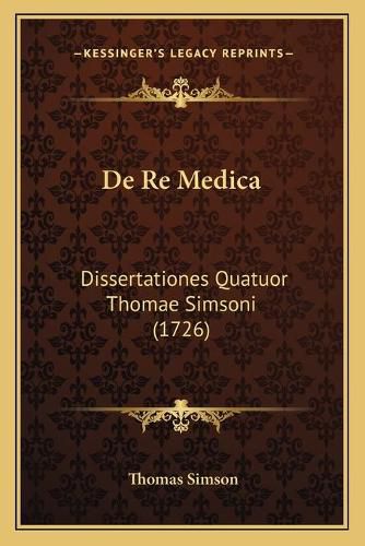 de Re Medica: Dissertationes Quatuor Thomae Simsoni (1726)