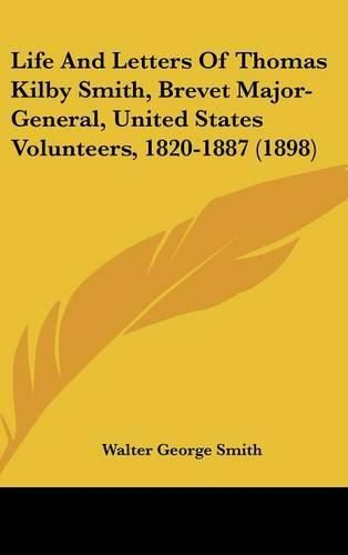 Life and Letters of Thomas Kilby Smith, Brevet Major-General, United States Volunteers, 1820-1887 (1898)