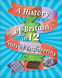 Cover image for A History of Britain in 12... Feats of Engineering