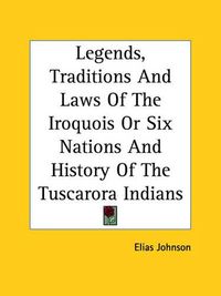 Cover image for Legends, Traditions And Laws Of The Iroquois Or Six Nations And History Of The Tuscarora Indians