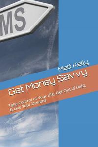 Cover image for Get Money Savvy: Take Control of Your Life, Get Out of Debt, & Live Your Dreams