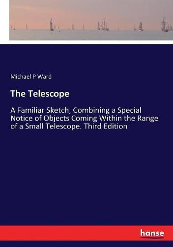 The Telescope: A Familiar Sketch, Combining a Special Notice of Objects Coming Within the Range of a Small Telescope. Third Edition