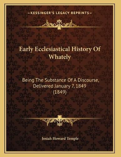 Cover image for Early Ecclesiastical History of Whately: Being the Substance of a Discourse, Delivered January 7, 1849 (1849)