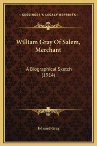 Cover image for William Gray of Salem, Merchant: A Biographical Sketch (1914)