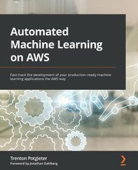 Cover image for Automated Machine Learning on AWS: Fast-track the development of your production-ready machine learning applications the AWS way