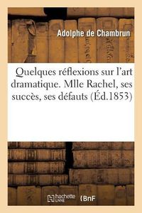 Cover image for Quelques Reflexions Sur l'Art Dramatique. Mlle Rachel, Ses Succes, Ses Defauts