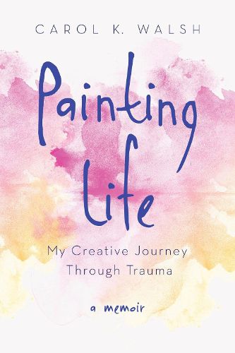 Cover image for Painting Life: My Creative Journey Through Trauma