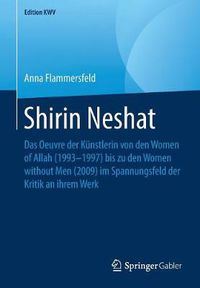 Cover image for Shirin Neshat: Das Oeuvre Der Kunstlerin Von Den Women of Allah (1993-1997) Bis Zu Den Women Without Men (2009) Im Spannungsfeld Der Kritik an Ihrem Werk