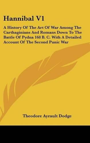 Cover image for Hannibal V1: A History of the Art of War Among the Carthaginians and Romans Down to the Battle of Pydna 168 B. C. with a Detailed Account of the Second Punic War