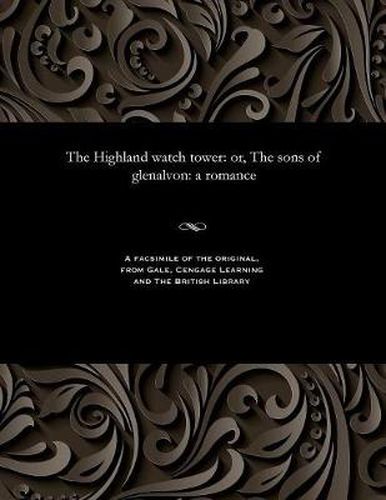 Cover image for The Highland Watch Tower: Or, the Sons of Glenalvon: A Romance