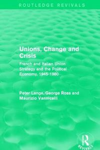 Cover image for Unions, Change and Crisis: French and Italian Union Strategy and the Political Economy, 1945-1980