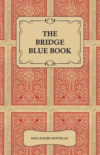 Cover image for The Bridge Blue Book - A Compilation Of Opinions Of The Leading Bridge Authorities On Leads, Declarations, Inferences, And The General Play Of The Game