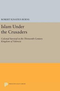 Cover image for Islam Under the Crusaders: Colonial Survival in the Thirteenth-Century Kingdom of Valencia