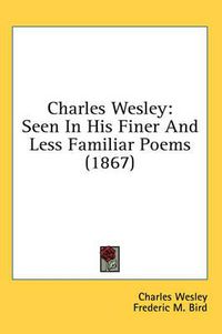 Cover image for Charles Wesley: Seen In His Finer And Less Familiar Poems (1867)