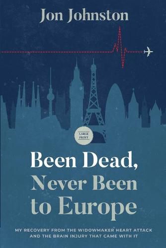 Cover image for Been Dead, Never Been To Europe: My Recovery From The Widowmaker Heart Attack And The Brain Injury That Came With It