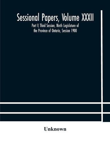 Cover image for Sessional Papers, Volume XXXII: Part V, Third Session, Ninth Legislature of the Province of Ontario, Session 1900