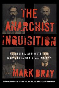 Cover image for The Anarchist Inquisition: Assassins, Activists, and Martyrs in Spain and France