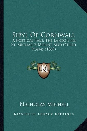 Cover image for Sibyl of Cornwall Sibyl of Cornwall: A Poetical Tale; The Lands End; St. Michael's Mount and Othea Poetical Tale; The Lands End; St. Michael's Mount and Other Poems (1869) R Poems (1869)