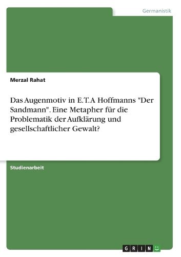 Cover image for Das Augenmotiv in E. T. A Hoffmanns "Der Sandmann". Eine Metapher fuer die Problematik der Aufklaerung und gesellschaftlicher Gewalt?