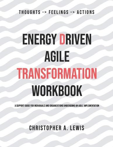 Energy Driven Agile Transformation Workbook: A support guide for individuals and organizations undergoing an agile implementation