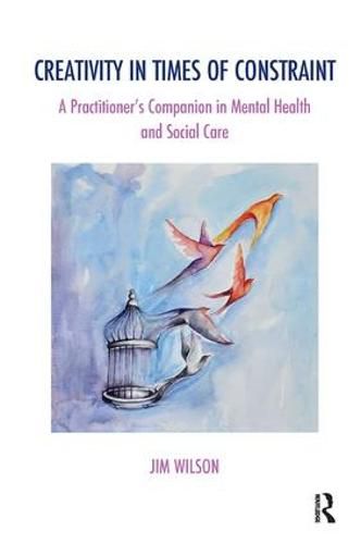 Cover image for Creativity in Times of Constraint: A Practitioner's Companion in Mental Health and Social Care