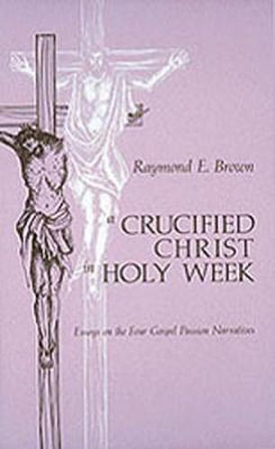 Cover image for A Crucified Christ in Holy Week: Essays on the Four Gospel Passion Narratives