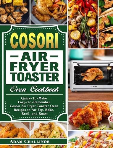 Cover image for Cosori Air Fryer Toaster Oven Cookbook: Quick-To-Make Easy-To-Remember Cosori Air Fryer Toaster Oven Recipes to Air Fry, Bake, Broil, and Roast