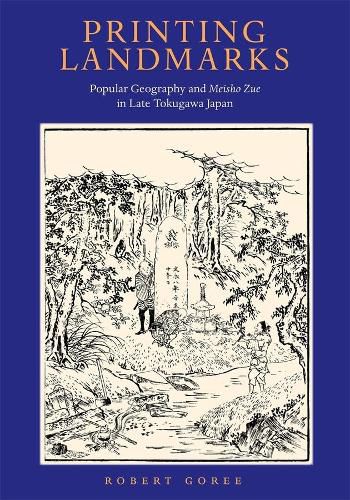 Printing Landmarks: Popular Geography and Meisho Zue in Late Tokugawa Japan