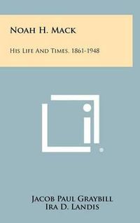 Cover image for Noah H. Mack: His Life and Times, 1861-1948