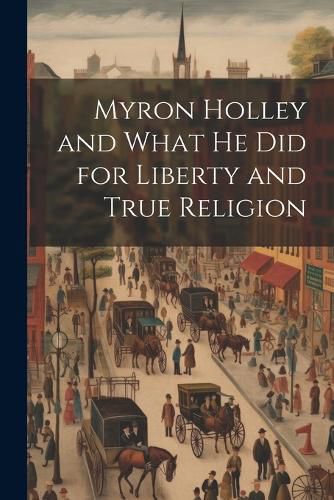 Cover image for Myron Holley and What he did for Liberty and True Religion