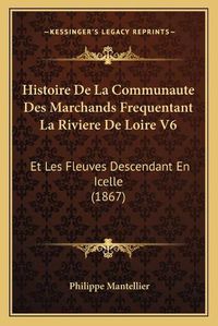 Cover image for Histoire de La Communaute Des Marchands Frequentant La Riviere de Loire V6: Et Les Fleuves Descendant En Icelle (1867)