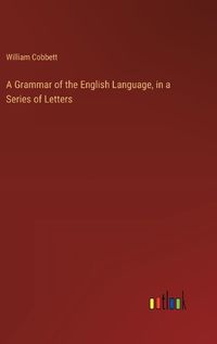 Cover image for A Grammar of the English Language, in a Series of Letters