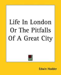 Cover image for Life In London Or The Pitfalls Of A Great City