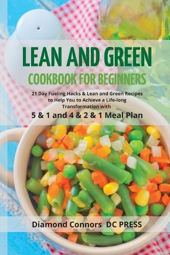 Cover image for LEAN AND GREEN DIET Cookbook for Beginners: 21 Day Fueling Hacks & Lean and Green Recipes to Help You to Achieve a Life-long Transformation With 5 & 1 and 4 & 2 & 1 Meal Plan